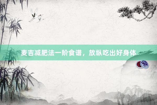 麦吉减肥法一阶食谱，放纵吃出好身体
