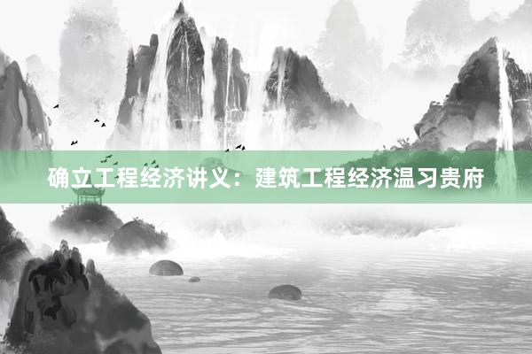 确立工程经济讲义：建筑工程经济温习贵府
