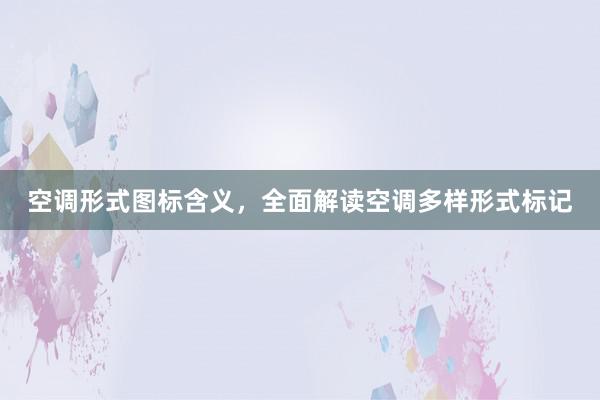 空调形式图标含义，全面解读空调多样形式标记