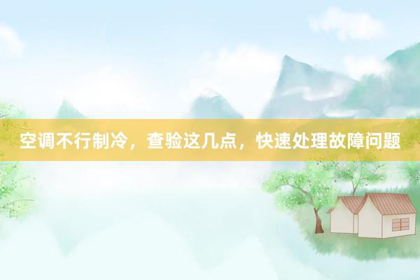 空调不行制冷，查验这几点，快速处理故障问题