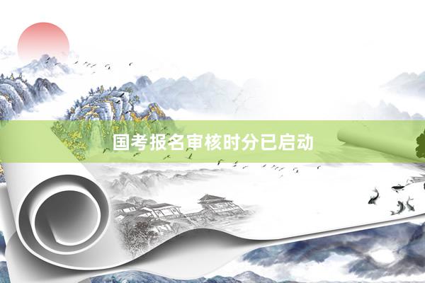 国考报名审核时分已启动