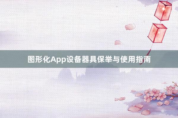 图形化App设备器具保举与使用指南