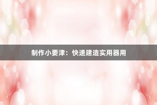 制作小要津：快速建造实用器用