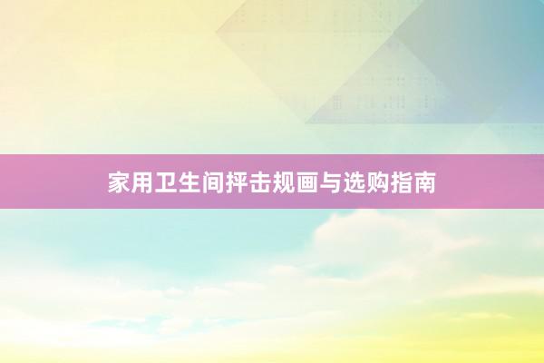 家用卫生间抨击规画与选购指南