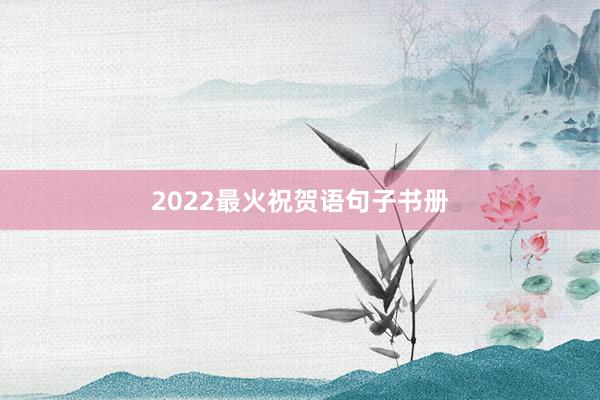 2022最火祝贺语句子书册