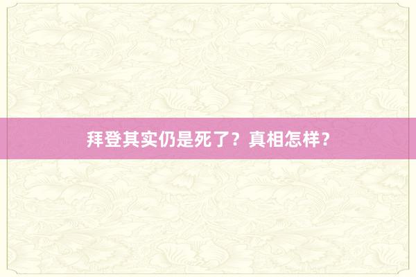 拜登其实仍是死了？真相怎样？