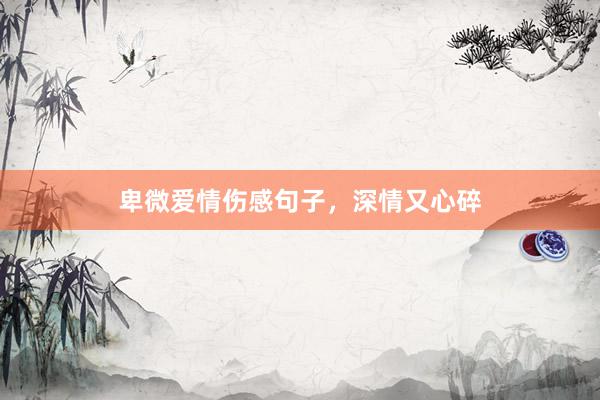 卑微爱情伤感句子，深情又心碎