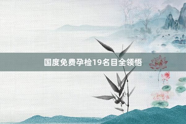 国度免费孕检19名目全领悟