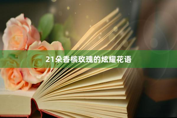 21朵香槟玫瑰的炫耀花语