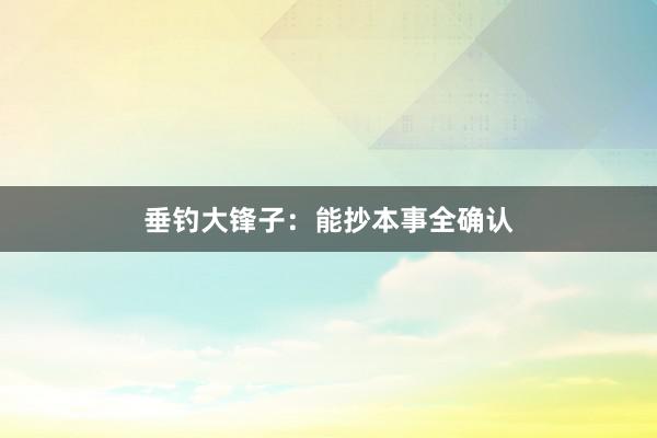 垂钓大锋子：能抄本事全确认