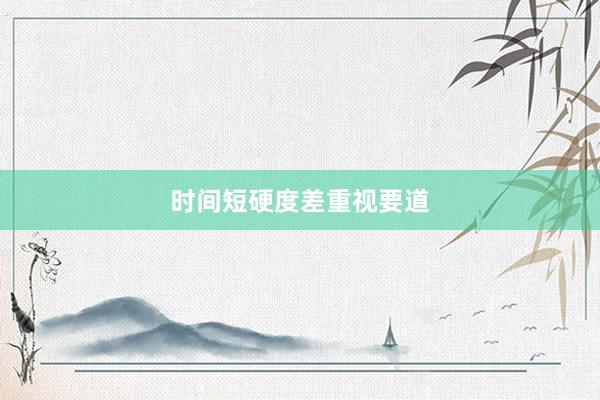 时间短硬度差重视要道